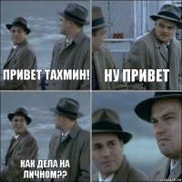 Привет Тахмин! ну привет как дела на личном?? 