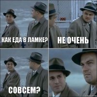 Как еда в ламке? Не очень Совсем? 