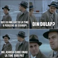 bay eu am luat di la tine o pereche de ciorapi din dulap? nu, asheia care erau la tine sub pat 