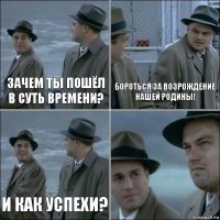 зачем ты пошёл в Суть Времени? бороться за возрождение нашей Родины! и как успехи? 