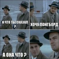 и что ты сказал ? ХОЧУ ЛОНГБОРД А ОНА ЧТО ? 