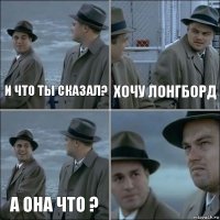 и что ты сказал? ХОЧУ ЛОНГБОРД А ОНА ЧТО ? 