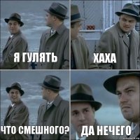 я гулять хаха что смешного? да нечего