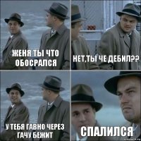 Женя ты что обосрался нет,ты че дебил?? у тебя гавно через гачу бежит спалился