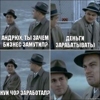 Андрюх, ты зачем бизнес замутил? Деньги зарабатывать) Нуи чо? Заработал? 