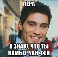 Лера я знаю, что ты намбер уан фен