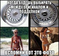 когда будешь выбирать между оригиналом и подделкой вспомни вот это фото