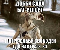 добби сдал баг-репорт теперь добби свободен (до завтра >_<)