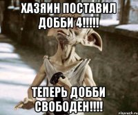 Хазяин поставил Добби 4!!!!! теперь Добби свободен!!!!