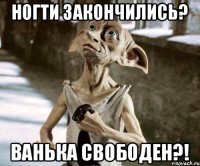 Ногти закончились? Ванька свободен?!