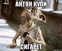 антон купи сигарет