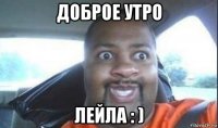 доброе утро лейла : )