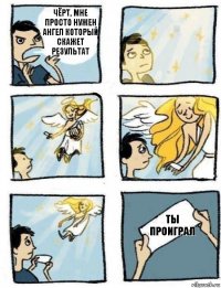 Ты проиграл Чёрт, мне просто нужен ангел который скажет результат