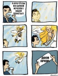 дохуя хочешь я хочу что бы все шлюхи исчезли с нашей планеты!!!