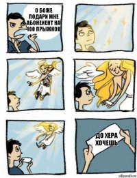 ДО хера хочешь о боже подари мне абонеиент на 100 прыжков