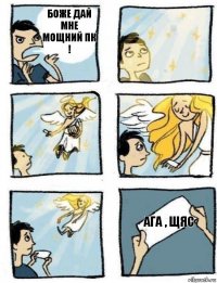 ага , щяс БОЖЕ дай мне мощний пк !