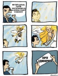 Хочу единорога Мечтайте дальше, Георгий Константинович,но вы должны сходить к психологу.
