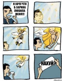 Нахуй? Я хочу что б Зарина любила меня!!!