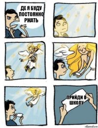 прийди в школу де я буду постоянно ржать