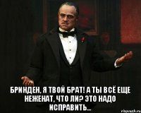  Бринден, я твой брат! А ты всё еще неженат, что ли? Это надо исправить...