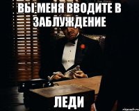 Вы меня вводите в заблуждение Леди