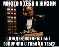 Много у тебя в жизни людей, которые бы говорили с тобой о тебе?