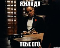 Я НАЙДУ ТЕБЕ ЕГО