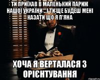 Ти приїхав в Маленький Париж нашої України ...і ти ще будеш мені казати що я п'яна хоча я верталася з орієнтування