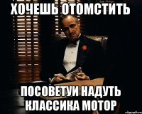 Хочешь отомстить Посоветуи надуть классика мотор