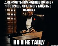 Джексон ты приходишь ко мне и говоришь что я могу тащить в ставках Но я не тащу