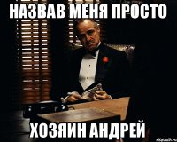 Назвав меня просто Хозяин Андрей