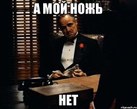 а мой ножь нет