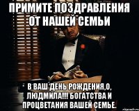 Примите поздравления от нашей семьи В Ваш День Рождения,О, Людмила!!! Богатства и процветания Вашей семье.