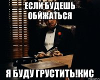 Если будешь обижаться я буду грустить!КИС