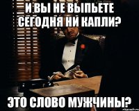 и вы не выпьете сегодня ни капли? это слово мужчины?