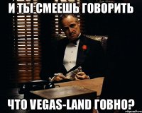 И ты смеешь говорить что Vegas-Land говно?