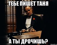 Тебе пишет таня а ты ДРОЧИШЬ?