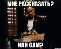 Мне рассказать? или сам?