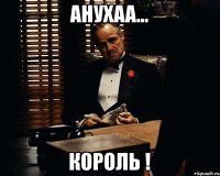 Анухаа... король !