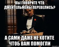 Вы говорите что джентельмены перевелись? А сами даже не хотите чтоб вам помогли