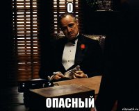 о опасный