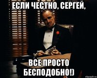 если честно, сергей, все просто бесподобно!)