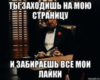 ты заходишь на мою страницу и забираешь все мои лайки