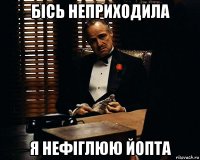 бісь неприходила я нефіглюю йопта