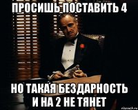 просишь поставить 4 но такая бездарность и на 2 не тянет