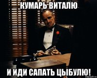 кумарь виталю и иди сапать цыбулю!