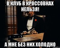 в клуб в кроссовках нельзя! а мне без них холодно