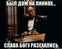 был дом на линиях... слава богу разехались