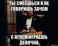 ты смеешься и не говоришь зачем с огнем играешь девочка