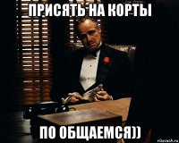 присять на корты по общаемся))